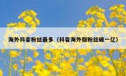 海外抖音粉丝最多（抖音海外版粉丝破一亿）