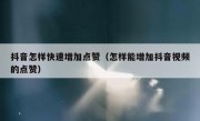抖音怎样快速增加点赞（怎样能增加抖音视频的点赞）