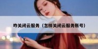 咋关闭云服务（怎样关闭云服务账号）