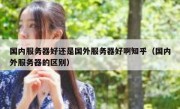 国内服务器好还是国外服务器好啊知乎（国内外服务器的区别）