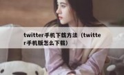 twitter手机下载方法（twitter手机版怎么下载）