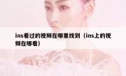 ins看过的视频在哪里找到（ins上的视频在哪看）