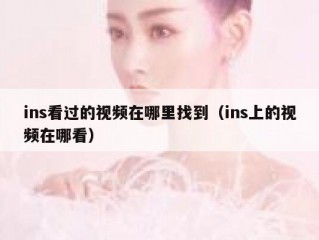 ins看过的视频在哪里找到（ins上的视频在哪看）