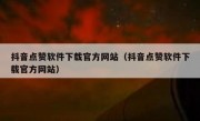 抖音点赞软件下载官方网站（抖音点赞软件下载官方网站）