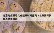 北京几点限号几点结束时间查询（北京限号到几点结束时间）