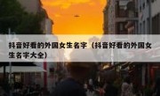 抖音好看的外国女生名字（抖音好看的外国女生名字大全）