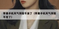 苹果手机天气预报不准了（苹果手机天气预报不见了）