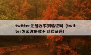 twitter注册收不到验证码（twitter怎么注册收不到验证码）