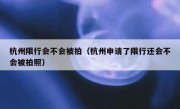 杭州限行会不会被拍（杭州申请了限行还会不会被拍照）