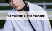 下不了台的歇后语（下不了台的典故）