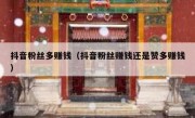 抖音粉丝多赚钱（抖音粉丝赚钱还是赞多赚钱）