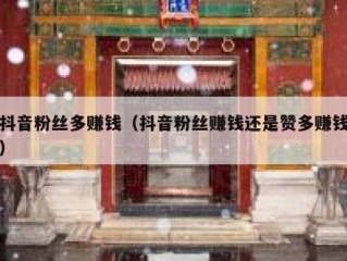 抖音粉丝多赚钱（抖音粉丝赚钱还是赞多赚钱）