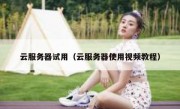云服务器试用（云服务器使用视频教程）