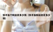 快手加个粉丝团多少钱（快手加粉丝团花多少钱）