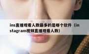 ins直播观看人数最多的是哪个软件（instagram视频直播观看人数）