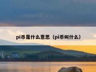 pi币是什么意思（pi币叫什么）
