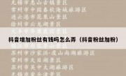 抖音增加粉丝有钱吗怎么弄（抖音粉丝加粉）