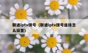 联通iptv拨号（联通iptv拨号连接怎么设置）