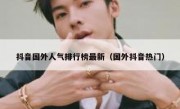 抖音国外人气排行榜最新（国外抖音热门）