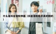 什么是抖音增粉神器（抖音涨粉助手真的假的）