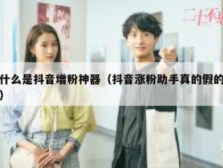 什么是抖音增粉神器（抖音涨粉助手真的假的）