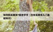 如何购买期货?我想学学（怎样买期货入门基础知识）