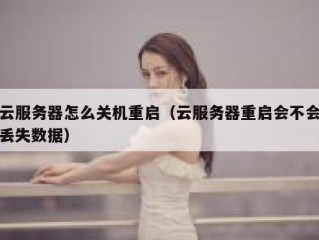 云服务器怎么关机重启（云服务器重启会不会丢失数据）