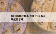 tiktok现在用不了吗（tik tok不能用了吗）
