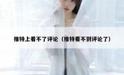 推特上看不了评论（推特看不到评论了）