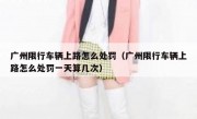 广州限行车辆上路怎么处罚（广州限行车辆上路怎么处罚一天算几次）