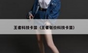 王者科技卡盟（王者低价科技卡盟）