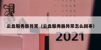 云盘服务器异常（云盘服务器异常怎么回事）