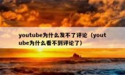 youtube为什么发不了评论（youtube为什么看不到评论了）