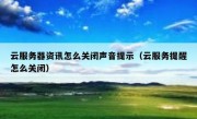 云服务器资讯怎么关闭声音提示（云服务提醒怎么关闭）