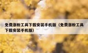 免费涨粉工具下载安装手机版（免费涨粉工具下载安装手机版）