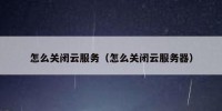 怎么关闭云服务（怎么关闭云服务器）
