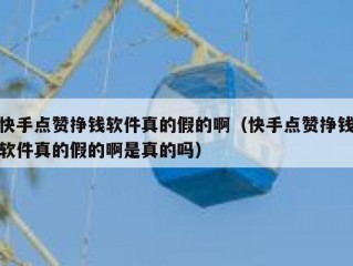 快手点赞挣钱软件真的假的啊（快手点赞挣钱软件真的假的啊是真的吗）
