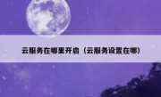 云服务在哪里开启（云服务设置在哪）