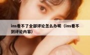 ins看不了全部评论怎么办呢（ins看不到评论内容）