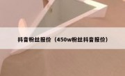 抖音粉丝报价（450w粉丝抖音报价）