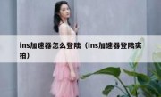 ins加速器怎么登陆（ins加速器登陆实拍）