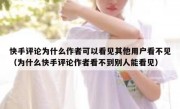 快手评论为什么作者可以看见其他用户看不见（为什么快手评论作者看不到别人能看见）