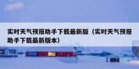 实时天气预报助手下载最新版（实时天气预报助手下载最新版本）