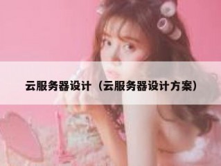 云服务器设计（云服务器设计方案）