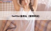twitter盈利么（推特利润）