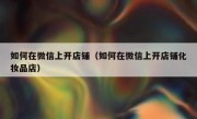 如何在微信上开店铺（如何在微信上开店铺化妆品店）