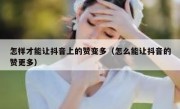怎样才能让抖音上的赞变多（怎么能让抖音的赞更多）
