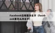 Facebook在哪里改名字（facebook里怎么改名字）