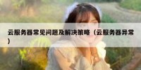 云服务器常见问题及解决策略（云服务器异常）