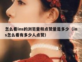 怎么看ins的浏览量和点赞量是多少（ins怎么看有多少人点赞）